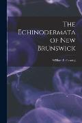 The Echinodermata of New Brunswick [microform]