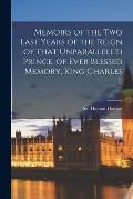 Memoirs of the Two Last Years of the Reign of That Unparallell'd Prince, of Ever Blessed Memory, King Charles I.