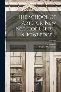 The School of Arts, or, New Book of Useful Knowledge ...