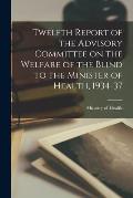 Twelfth Report of the Advisory Committee on the Welfare of the Blind to the Minister of Health, 1934-37