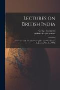 Lectures on British India: Delivered in the Friends' Meeting-house in Manchester, England, in October, 1839.