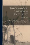 Through Our Unknown Southwest [microform]: the Wonderland of the United States, Little Known and Unappreciated, the Home of the Cliff Dweller and the