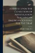 Address Upon the Condition of Articulation Teaching in American Schools for the Deaf [microform]