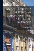 An Account of a West Indian Sanatorium and a Guide to Barbados [electronic Resource]