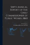 Sixth Annual Report of the Chief Commissioner of Public Works, 1860 [microform]