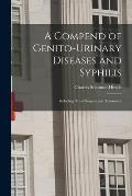 A Compend of Genito-urinary Diseases and Syphilis: Including Their Surgery and Treatment