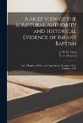 A Brief View of the Scriptural Authority and Historical Evidence of Infant Baptism [microform]: and a Reply to Objections Urged in the Treatise of E.A