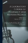 A Laboratory Course of Pharmacy and Materia Medica: Including the Principles and Practice of Dispensing; Adapted to the Study of the British Pharmacop