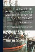 The Past and the Present Condition, and the Destiny, of the Colored Race: a Discourse Delivered at the Fifteenth Anniversary of the Female Benevolent