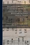 Brown's Robertson's Selection of Sacred Music, Ancient and Modern, in Four Vocal Parts: for the Use of Presbyterian Churches, Chapels, and Public Inst