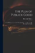 The Plea of Publick Good: Not Sufficient to Justifie the Taking up Arms ... in a Letter to the Reverend Mr. Hoadly