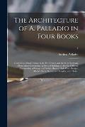 The Architecture of A. Palladio in Four Books: Containing a Short Treatise of the Five Orders, and the Most Necessary Observations Concerning All Sort
