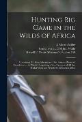 Hunting Big Game in the Wilds of Africa: Containing Thrilling Adventures of the Famous Roosevelt Expedition ... the Whole Comprising a Vast Treasury o