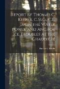 Report by Thomas C. Keefer, C.M.G., C.E. Upon the Water Power and Anchor Ice Troubles at the Chaudi?re [microform]
