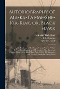 Autobiography of Ma-ka-tai-me-she-kia-kiak, or, Black Hawk: Embracing the Traditions of His Nation, Various Wars in Which He Has Been Engaged, and His