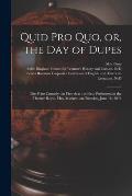 Quid pro Quo, or, the Day of Dupes: the Prize Comedy: in Five Acts: as First Performed at the Theatre Royal, Hay-Market: on Tuesday, June 18, 1844