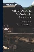 Windsor and Annapolis Railway [microform]: Report of Alexander MacNab, C.E