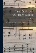 The Boston Anthem Book: Being a Selection of Anthems, Collects, Mottets, and Other Set Pieces
