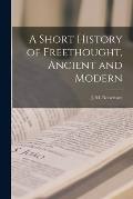 A Short History of Freethought, Ancient and Modern [microform]