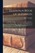 Egoists, a Book of Supermen: Stendhal, Baudelaire, Flaubert, Anatole France, Huysmans, Barrès, Nietzsche, Blake, Ibsen, Stirner, and Ernest H