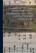 Chaplet of Original Hymns and Songs, Christmas and Easter Carols, Concert Exercises, &c.: for Sunday Schools, and Short Opening Pieces and Chants for