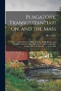 Purgatory, Transubstantiation, and the Mass [microform]: Examined by the Light of Holy Scripture, Right, Reason, and Christian Antiquity; Three Sermon