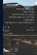 Report on the Traction Improvement and Development of the Toronto Metropolitan District [microform]