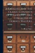 A Catalogue of the Classic Contents of Strawberry Hill Collected by Horace Walpole