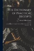 The Dictionary of Practical Receipts: Containing the Arcana of Trade and Manufacture; Domestic Economy ... Etc