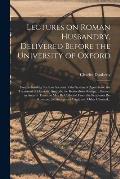 Lectures on Roman Husbandry, Delivered Before the University of Oxford; Comprehending Such an Account of the System of Agriculture, the Treatment of D