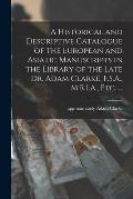 A Historical and Descriptive Catalogue of the European and Asiatic Manuscripts in the Library of the Late Dr. Adam Clarke, F.S.A., M.R.I.A., Etc. ...