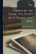 Friend in the Dark, The Story of a Seeing Eye Dog
