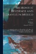 Six Months' Residence and Travels in Mexico: Containing Remarks on the Present State of New Spain, Its Natural Productions, State of Society, Manufact