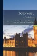 Bothwell: (James Hepburn, Fourth Earl of Bothwell, Third Husband of Mary, Queen of Scots.) An Historical Drama ..