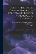 Guide to the Coral Gallery (Protozoa, Porifera or Sponges, Hydrozoa, and Anthozoa): in the Department of Zoology, British Museum (Natural History) ...