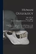 Human Osteology: Comprising a Description of the Bones With Delineations of the Attachments of the Muscles, the General and Microscopic