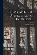 On Mr. Spencer's Unification of Knowledge [microform]