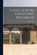 Judah's Sceptre and Joseph's Birthright; an Analysis of the Prophecies of Scripture in Regard to the Regard to the Royal Family of Judah and the Many