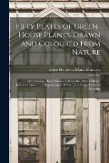 Fifty Plates of Green-house Plants, Drawn and Coloured From Nature: With Concise Descriptions and Rules for Their Culture: Intended Also for the Impro