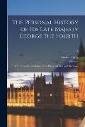 The Personal History of His Late Majesty George the Fourth: With Anecdotes of Distinguished Persons of the Last Fifty Years; 1