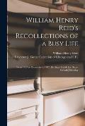 William Henry Reid's Recollections of a Busy Life: From 1855 to December 5, 1907, His Sixty-eighth [i.e. Sixty-seventh] Birthday