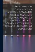 Supplemental Catalogue of Canadian Apparatus, Globes, Maps, and School Requisites for Sale to Public Schools at the Upper Canada Educational Depositor