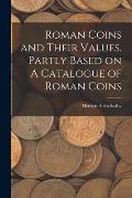 Roman Coins and Their Values. Partly Based on A Catalogue of Roman Coins