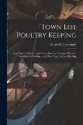 Town Lot Poultry Keeping; New Types of Houses, Appliances, Brooders, Curing of Diseases, Formulaes for Feeding, and a New Chart for Line Breeding