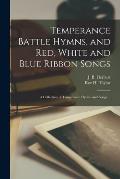 Temperance Battle Hymns, and Red, White and Blue Ribbon Songs: a Collection of Temperance Hymns and Songs ...