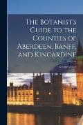 The Botanist's Guide to the Counties of Aberdeen, Banff, and Kincardine