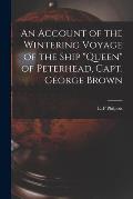 An Account of the Wintering Voyage of the Ship Queen of Peterhead, Capt. George Brown [microform]