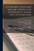 A Complete Greek and English Lexicon for the Poems of Homer and the Homerid?: Illustrating the Domestic, Religious, Political, and Military Condition