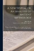 A New System, or, An Analysis of Antient Mythology: Wherin an Attempt is Made to Divest Tradition of Fable; and to Reduce the Truth to Its Original Pu