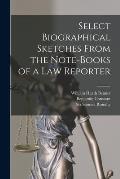 Select Biographical Sketches From the Note-books of a Law Reporter